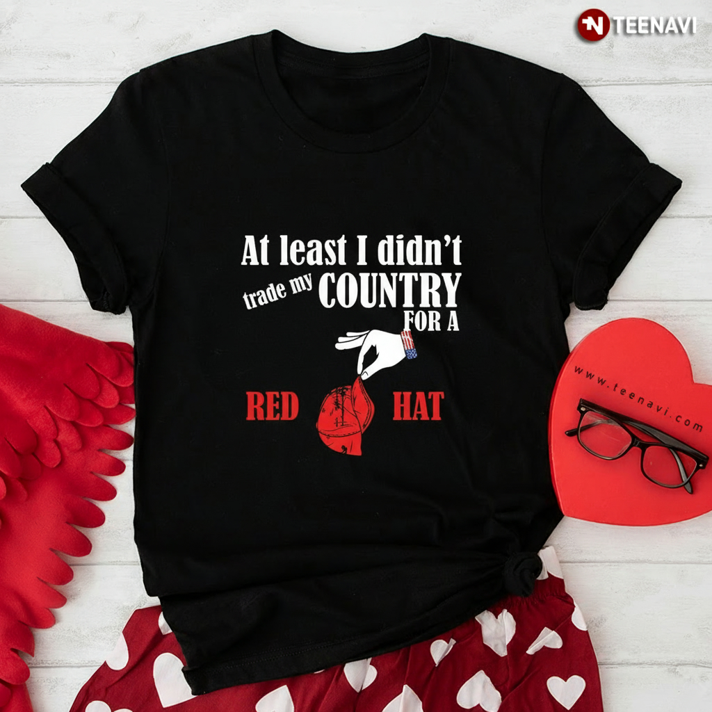 Anti-Trump I Didn't Trade My Country For A Red Hat T-Shirt