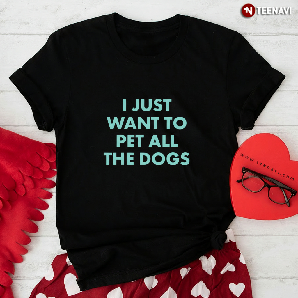 I Just Want To Pet All The Dogs T-Shirt